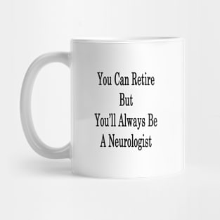 You Can Retire But You'll Always Be A Neurologist Mug